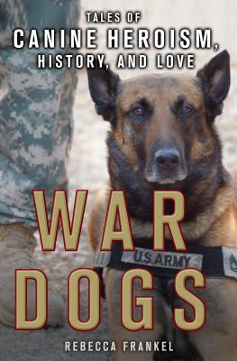 War Dogs: Tales of Canine Heroism, History, and Love: Tales of Canine Heroism, History, and Love - Frankel, Rebecca