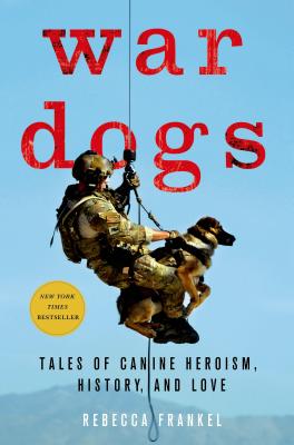 War Dogs: Tales of Canine Heroism, History, and Love - Frankel, Rebecca, and Ricks, Thomas E (Foreword by)