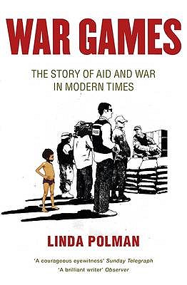 War Games: The Story of Aid and War in Modern Times - Polman, Linda