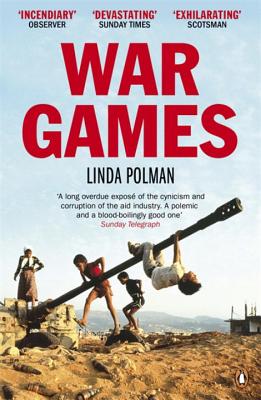 War Games: The Story of Aid and War in Modern Times - Polman, Linda