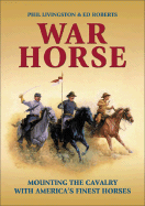 War Horse: Mounting the Cavalry with America's Finest Horses - Livingston, Phil, and Roberts, Ed
