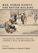 War, Human Dignity and Nation Building: Theological Perspectives on Canada? (Tm)S Role in Afghanistan