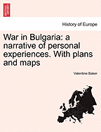 War in Bulgaria: A Narrative of Personal Experiences. Vol. I with Plans and Maps - Baker, Valentine