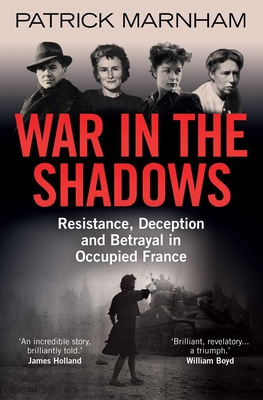 War in the Shadows: Resistance, Deception and Betrayal in Occupied France - Marnham, Patrick