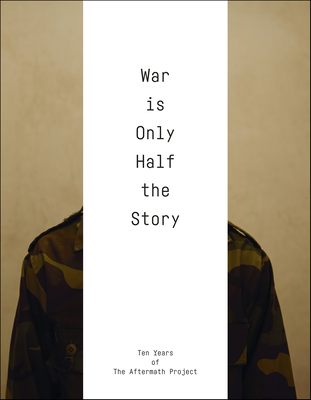 War Is Only Half the Story: Ten Years of the Aftermath Project - Terry, Sara (Editor)