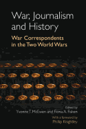 War, Journalism and History: War Correspondents in the Two World Wars- With a foreword by Phillip Knightley