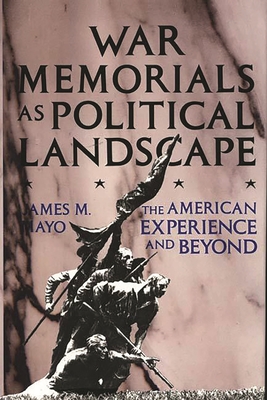 War Memorials as Political Landscape: The American Experience and Beyond - Mayo, James