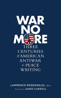 War No More: Three Centuries of American Antiwar & Peace Writing (Loa #278) - Rosenwald, Lawrence (Editor), and Carroll, James (Foreword by)