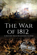 War of 1812: A History from Beginning to End