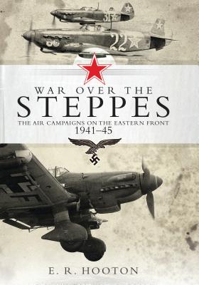 War over the Steppes: The air campaigns on the Eastern Front 1941-45 - Hooton, E. R.