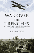 War Over the Trenches: Air Power and the Western Front Campaigns 1916-1918