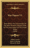 War Papers V1: Read Before the Commandery of the State of Maine, Military Order of the Loyal Legion of the United States (1898)