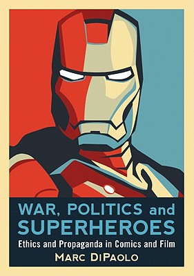 War, Politics and Superheroes: Ethics and Propaganda in Comics and Film - Dipaolo, Marc