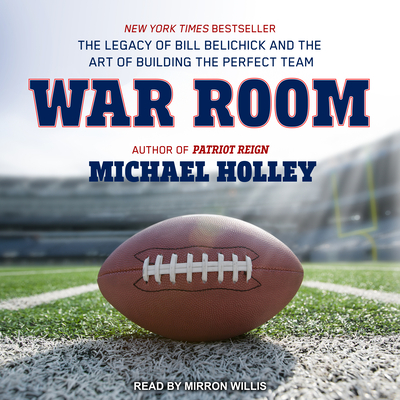 War Room: The Legacy of Bill Belichick and the Art of Building the Perfect Team - Holley, Michael, and Willis, Mirron (Narrator)