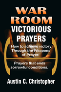 War Room Victorious Prayers: How to achieve victory by the weapons of prayer