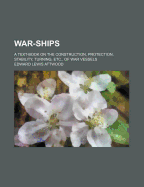 War-Ships: A Text-Book on the Construction, Protection, Stability, Turning, Etc., of War Vessels