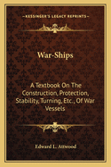 War-Ships: A Textbook on the Construction, Protection, Stability, Turning, Etc., of War Vessels