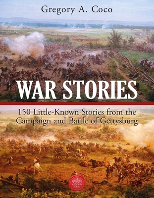 War Stories: 150 Little-Known Stories of the Campaign and Battle of Gettysburg - Coco, Gregory (Editor)
