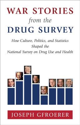 War Stories from the Drug Survey: How Culture, Politics, and Statistics Shaped the National Survey on Drug Use and Health - Gfroerer, Joseph