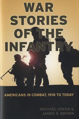 War Stories of the Infantry: Americans in Combat, 1918 to Today - Green, Michael, and Brown, James, Bishop