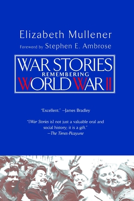 War Stories: Remembering World War II - Mullener, Elizabeth, and Ambrose, Stephen E (Foreword by)