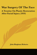 War Surgery Of The Face: A Treatise On Plastic Restoration After Facial Injury (1919)