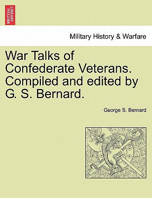 War Talks of Confederate Veterans. Compiled and Edited by G. S. Bernard. - Bernard, George S