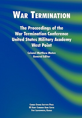 War Termination: The Proceedings of the War Termination Conference, United States Military Academy West Point - Moten, Matthew, Col. (Editor), and Combat Studies Institute