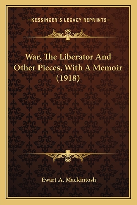 War, The Liberator And Other Pieces, With A Memoir (1918) - Mackintosh, Ewart A