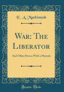 War: The Liberator: And Other Pieces; With a Memoir (Classic Reprint)