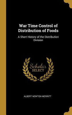War Time Control of Distribution of Foods: A Short History of the Distribution Division - Merritt, Albert Newton