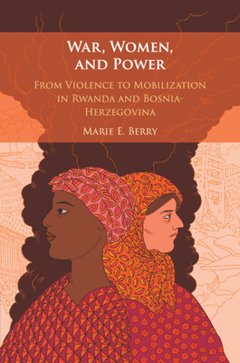 War, Women, and Power: From Violence to Mobilization in Rwanda and Bosnia-Herzegovina - Berry, Marie E