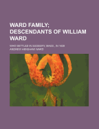 Ward Family; Descendants of William Ward. Who Settled in Sudbury, Mass., in 1639