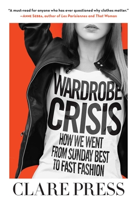Wardrobe Crisis: How We Went from Sunday Best to Fast Fashion - Press, Clare, and Wilson, Sarah (Foreword by)