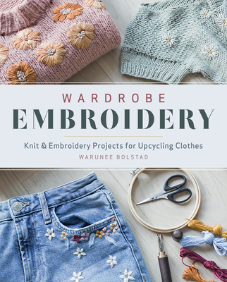 Wardrobe Embroidery: Knit & Embroidery Projects for Upcycling Clothes - Bolstad, Warunee