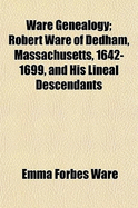 Ware Genealogy; Robert Ware of Dedham, Massachusetts, 1642-1699, and His Lineal Descendants