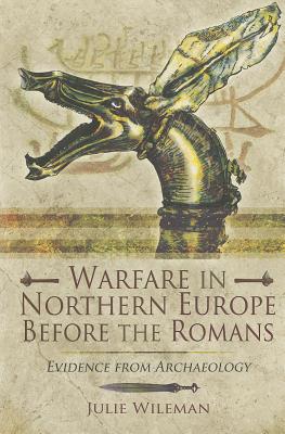 Warfare in Northern Europe Before the Romans: Evidence from Archaeology - Wileman, Julie Rosemary