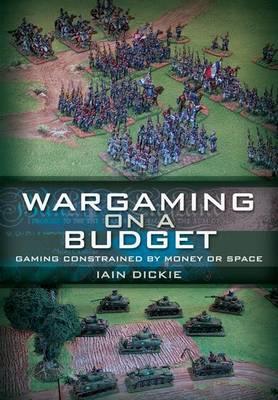 Wargaming on a Budget: Gaming Constrained by Money or Space - Dickie, Iain