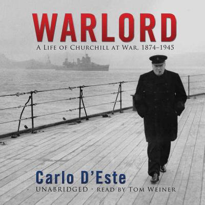 Warlord: A Life of Churchill at War, 1874-1945 - D'Este, Carlo, and Weiner, Tom (Read by)