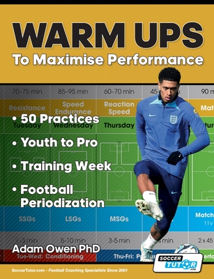 Warm Ups to Maximise Performance: 50 Practices - Youth to Pro - Training Week - Football Periodization - Owen Ph D, Adam