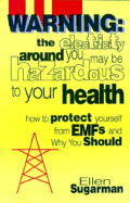 Warning--The Electricity Around You May Be Hazardous to Your Health: How to Protect Yourself from Electromagnetic Fields - Sugarman, Ellen