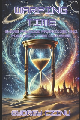 Warping Time Cover: Where physics, paradoxes, and possibilities converge - Czinu, Gyorgy