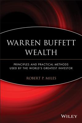 Warren Buffett Wealth: Principles and Practical Methods Used by the World's Greatest Investor - Miles, Robert P