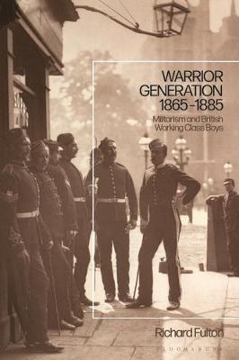 Warrior Generation 1865-1885: Militarism and British Working Class Boys - Fulton, Richard