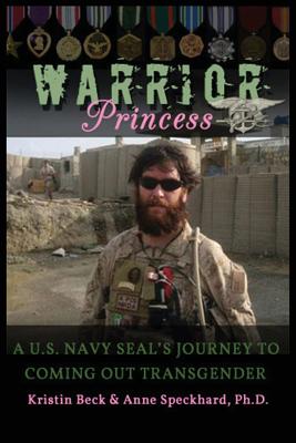 Warrior Princess: A U.S. Navy Seal's Journey to Coming Out Transgender - Beck, Kirstin, and Speckhard, Anne, and Beck, Kristin