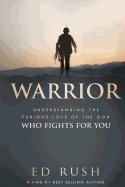 Warrior: Understanding the Furious Love of the God Who Fights for You