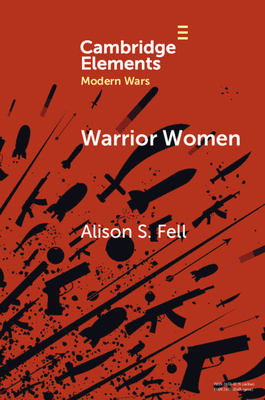 Warrior Women: The Cultural Politics of Armed Women, C.1850-1945 - Fell, Alison S