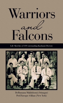 Warriors and Falcons: Life Sketches of 100 outstanding Kashmiri Doctors - Makhdoomi (Srinagar), Dr Rumana, and Khan (New York), Prof Faroque A