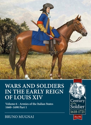 Wars and Soldiers in the Early Reign of Louis XIV - Volume 6, Part 1: The Armies of the Italian States 1660-1690, Part 1 - Mugnai, Bruno