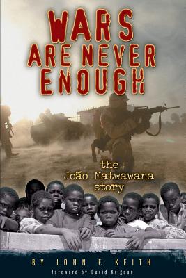 Wars Are Never Enough: The Joao Matwawana Story - Keith, John F, and Kilgour, David (Foreword by)